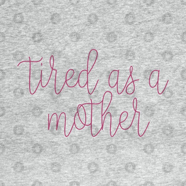 Tired As A Mother by CauseForTees